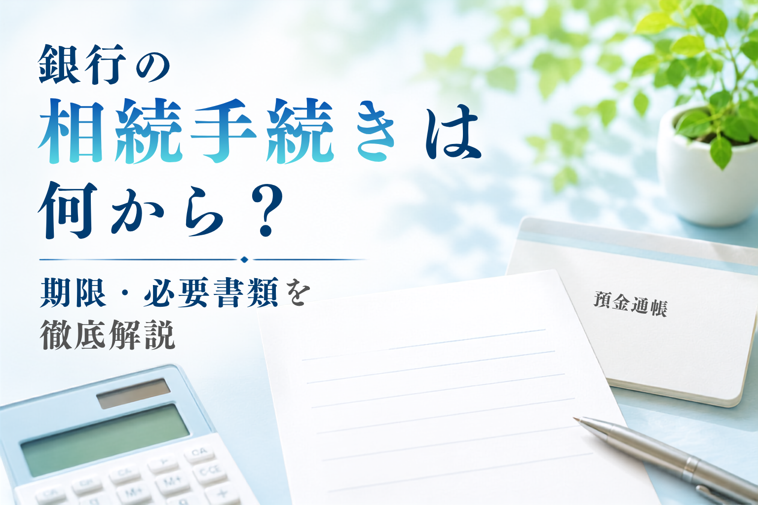 銀行の相続手続きの流れを表すイメージ画像。通帳・印鑑・電卓と『銀行の相続手続きは何から？期限・必要書類を徹底解説』というタイトルがあるアイキャッチ画像
